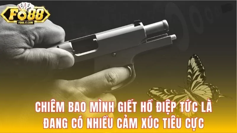 Chiêm bao mình giết hồ điệp tức là đang có nhiều cảm xúc tiêu cực